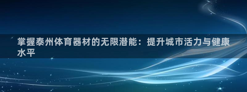 星欧娱乐联最新新闻：掌握泰州体育器材的无限潜能：提升