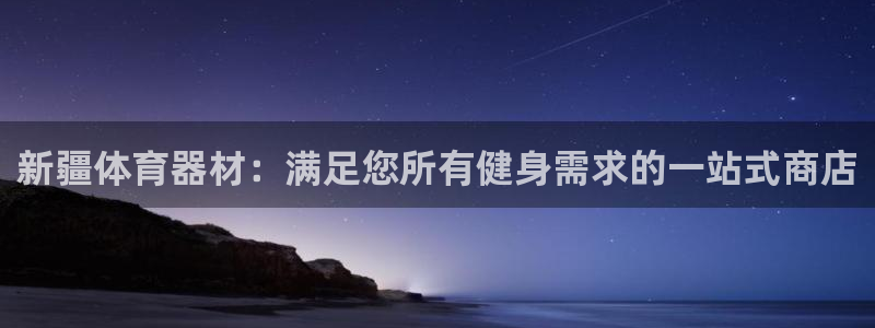 星欧娱乐的创始人背景故事介绍：新疆体育器材：满足您所